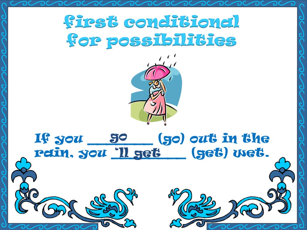first conditional for possibilities If you _______ (go) out in the rain, you ________